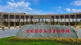2023浙江商业职业技术学院分数线最低是多少