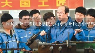 维坊青州工程职业学院与山东青州民族中专哪个好？
