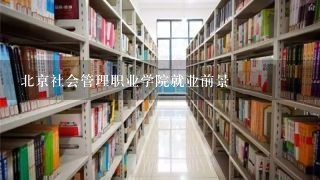 北京社会管理职业学院就业前景
