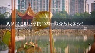 武汉交通职业学院2020录取分数线多少？