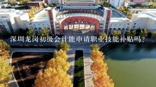 深圳龙岗初级会计能申请职业技能补贴吗?