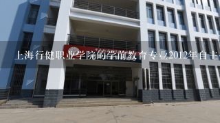 上海行健职业学院的学前教育专业2012年自主招生招收么？还是要到6月份？求解答