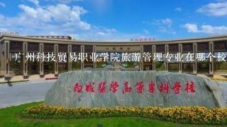 广州科技贸易职业学院旅游管理专业在哪个校区