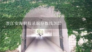 晋江安海职校录取分数线2022