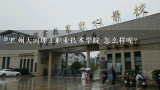 广州天河理工职业技术学院 怎么样呢？