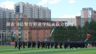 湖南司法警官职业学院录取分数线