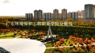 广东环境保护工程职业学院分数线