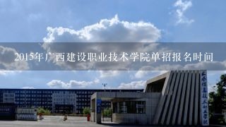 2015年广西建设职业技术学院单招报名时间