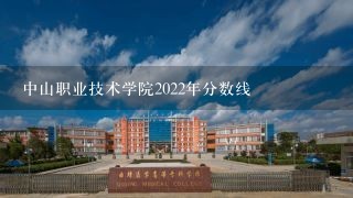 中山职业技术学院2022年分数线