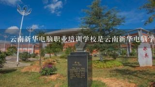 云南新华电脑职业培训学校是云南新华电脑学院吗？