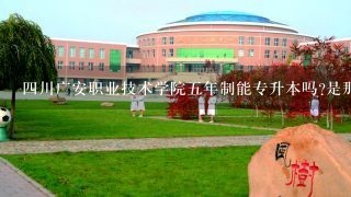 四川广安职业技术学院五年制能专升本吗?是那种统招的考试，不是那种自考什么乱七八糟的。