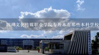 四川文化传媒职业学院专升本有那些本科学校?