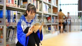 在遂宁职校读过书但户籍不在四川可以报教师资格证2016