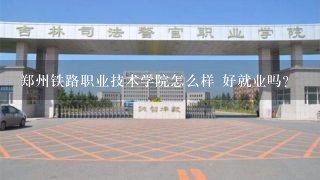 郑州铁路职业技术学院怎么样 好就业吗？