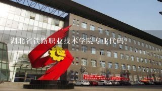 湖北省铁路职业技术学院专业代码？