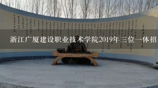 浙江广厦建设职业技术学院2019年三位一体招生章程