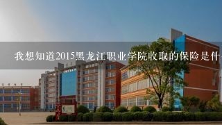 我想知道2015黑龙江职业学院收取的保险是什么保险，