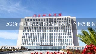 2023年荆州职业技术学院成考报名条件及报名时间