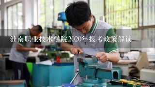 淮南职业技术学院2020年报考政策解读