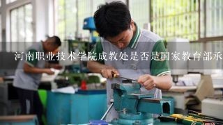 河南职业技术学院成教处是否是国家教育部承认的成教院校