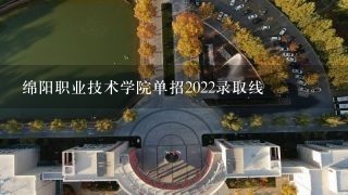 绵阳职业技术学院单招2022录取线