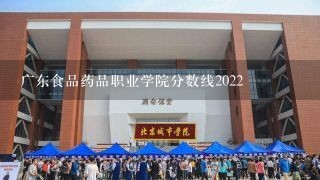 广东食品药品职业学院分数线2022