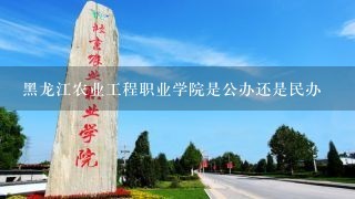 黑龙江农业工程职业学院是公办还是民办