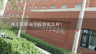 广西工程职业学院到底怎样？