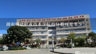 湖南城建职业技术学院的分数线是多少？