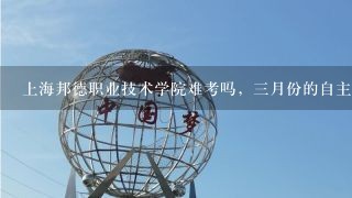 上海邦德职业技术学院难考吗，三月份的自主招生考，