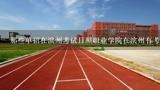 那些单招在滨州考试日照职业学院在滨州有考场吗。