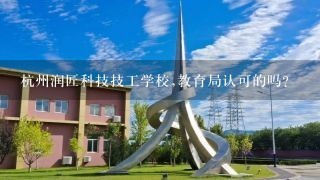 杭州润匠科技技工学校,教育局认可的吗？