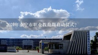 2021年南宁市职业教育周启动仪式？