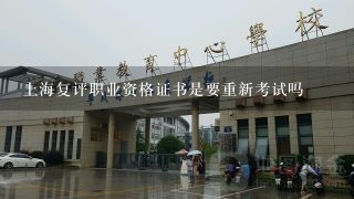 上海复评职业资格证书是要重新考试吗