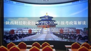 陕西财经职业技术学院2020年报考政策解读