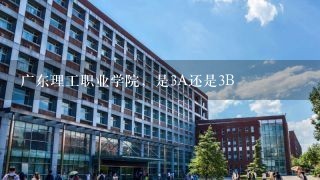 广东理工职业学院，是3A还是3B