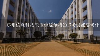 郑州信息科技职业学院单招2017考试都要考什么