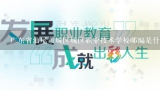 广东省汕尾市城区城区职业技术学校邮编是什么?