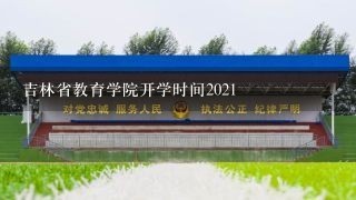 吉林省教育学院开学时间2021