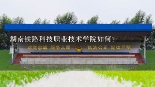 湖南铁路科技职业技术学院如何？