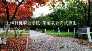 上海行健职业学院 学前教育面试招生