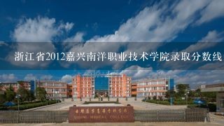 浙江省2012嘉兴南洋职业技术学院录取分数线多少