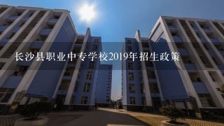 长沙县职业中专学校2019年招生政策