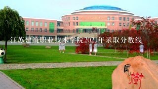 江苏建筑职业技术学院2021年录取分数线