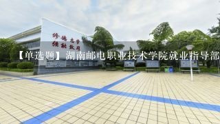 【单选题】湖南邮电职业技术学院就业指导部门名称()。
