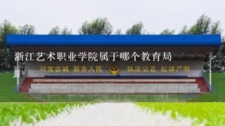浙江艺术职业学院属于哪个教育局