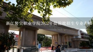 浙江警官职业学院2022年提前批招生专业有哪些？