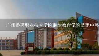 广州番禺职业技术学院继续教育学院是职中吗？