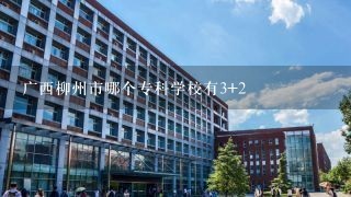 广西柳州市哪个专科学校有3+2