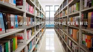 广东科学技术职业学院2020年报考政策解读